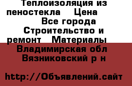 Теплоизоляция из пеностекла. › Цена ­ 2 300 - Все города Строительство и ремонт » Материалы   . Владимирская обл.,Вязниковский р-н